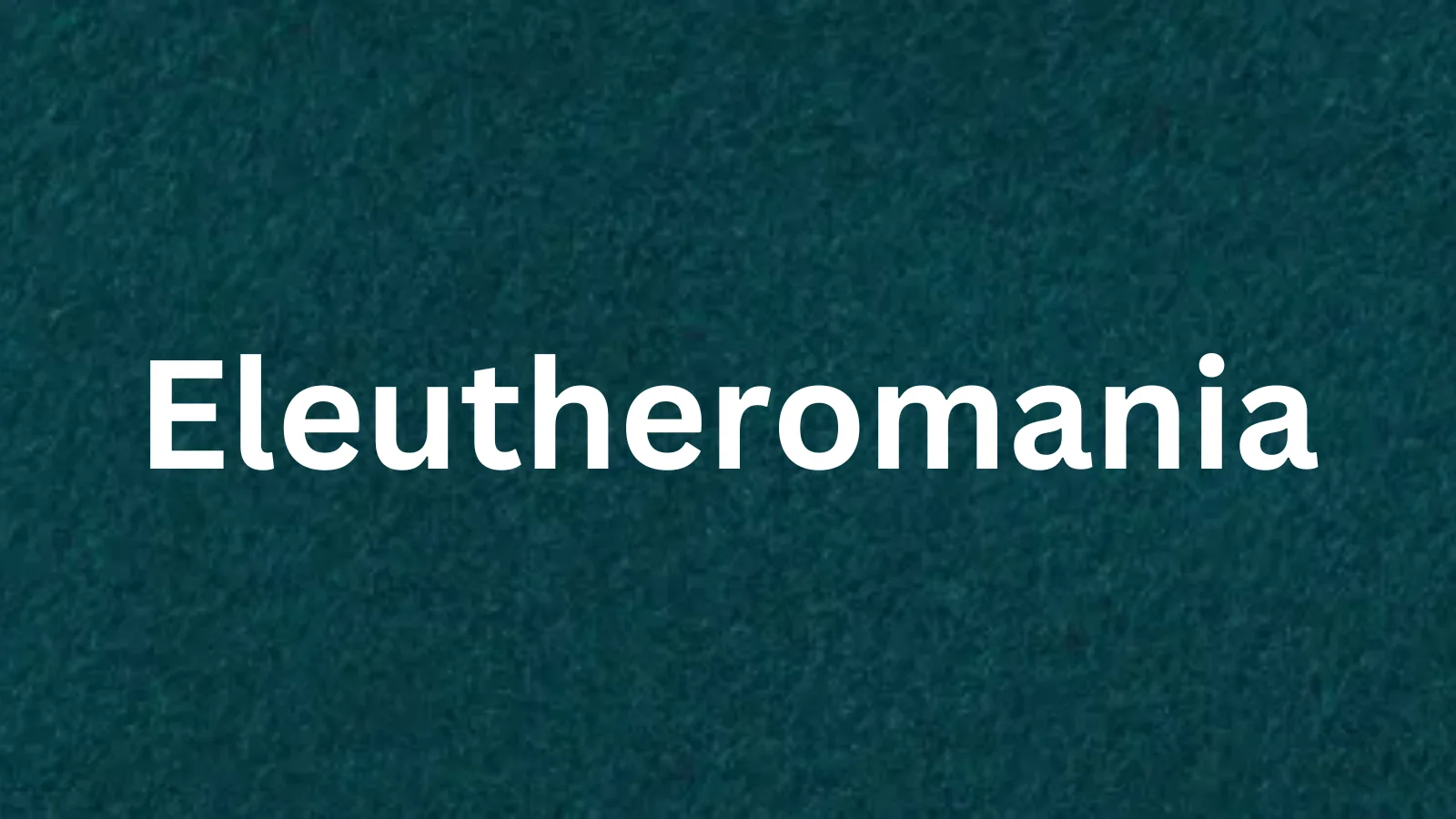 Eleutheromania