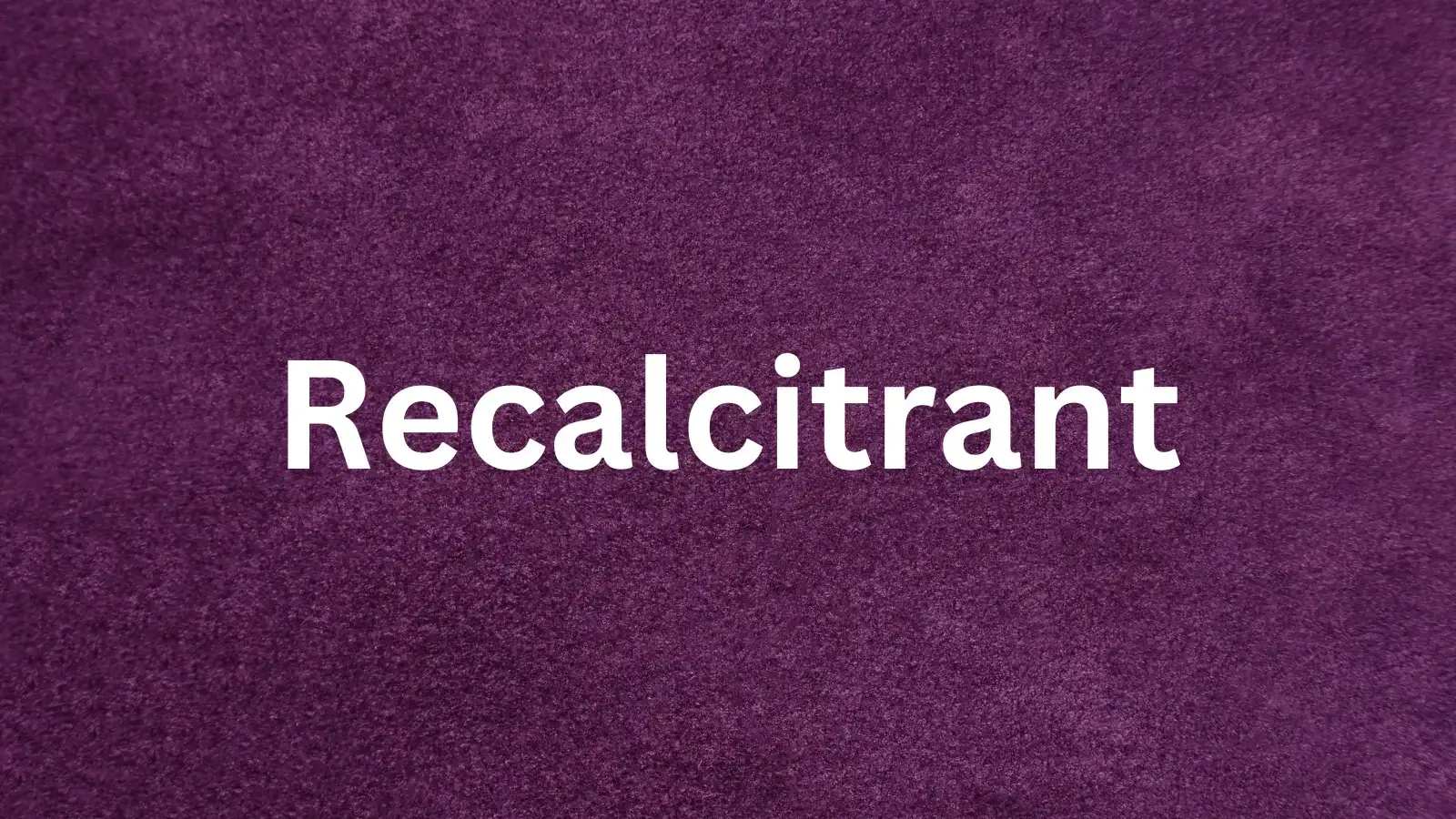 Recalcitrant