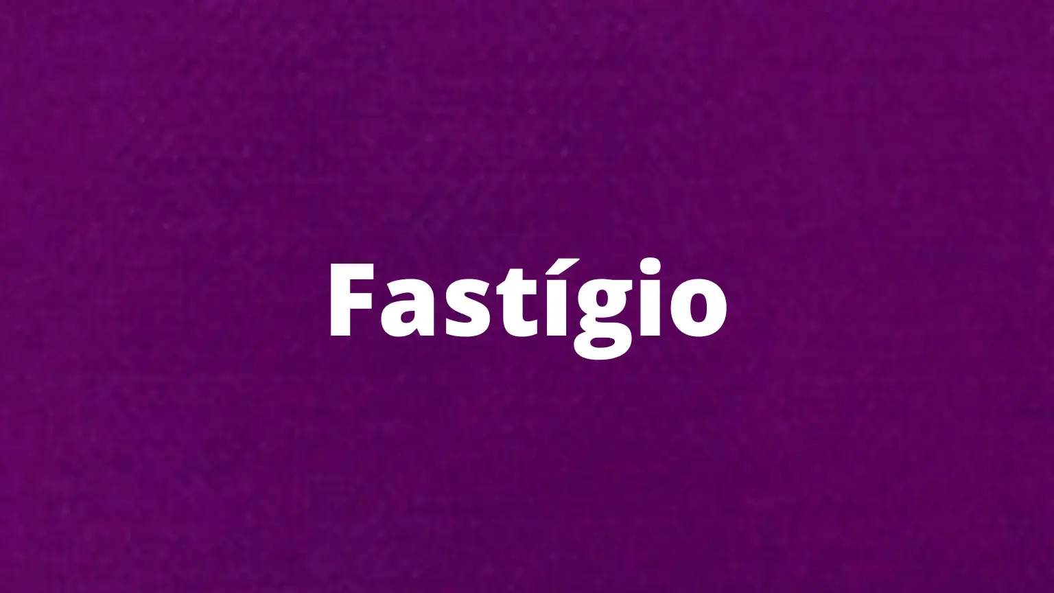 Palavra em português: fastígio